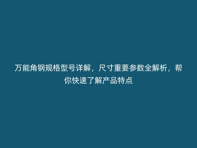 萬(wàn)能角鋼規(guī)格型號(hào)詳解，尺寸重要參數(shù)全解析，幫你快速了解產(chǎn)品特點(diǎn)