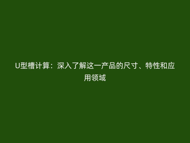 U型槽計算：深入了解這一產(chǎn)品的尺寸、特性和應用領域