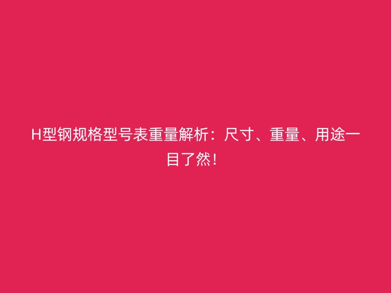 H型鋼規(guī)格型號(hào)表重量解析：尺寸、重量、用途一目了然！