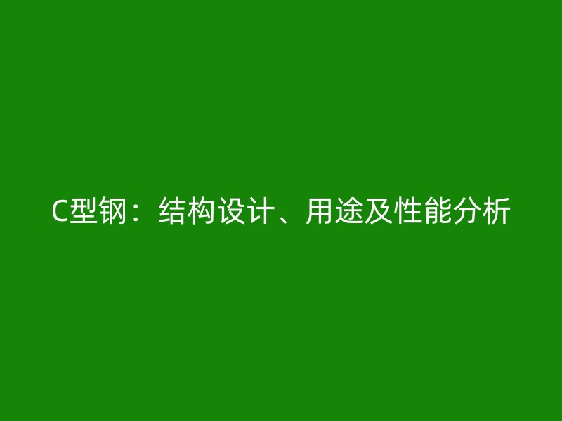 C型鋼：結(jié)構(gòu)設(shè)計、用途及性能分析