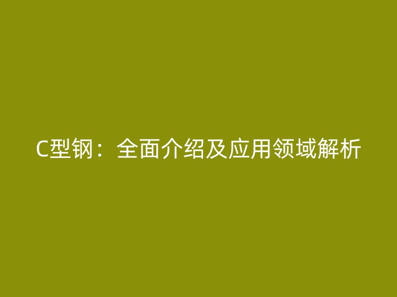 C型鋼：全面介紹及應用領域解析