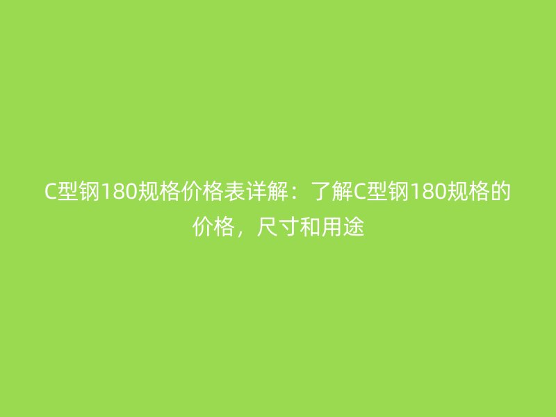 C型鋼180規(guī)格價格表詳解：了解C型鋼180規(guī)格的價格，尺寸和用途