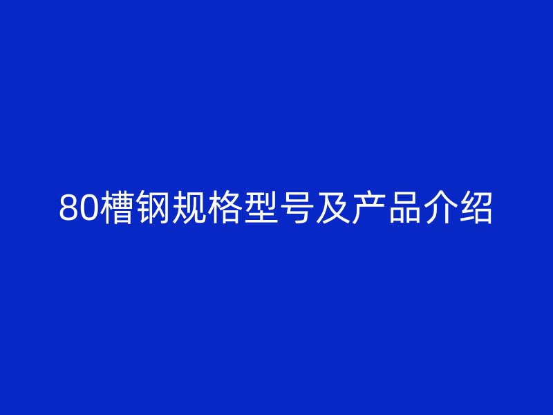 80槽鋼規(guī)格型號(hào)及產(chǎn)品介紹
