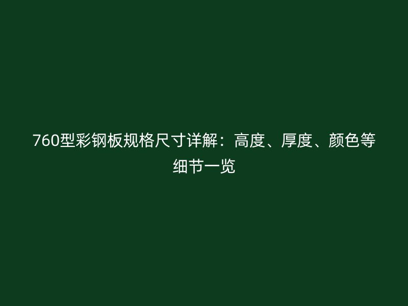 760型彩鋼板規(guī)格尺寸詳解：高度、厚度、顏色等細(xì)節(jié)一覽