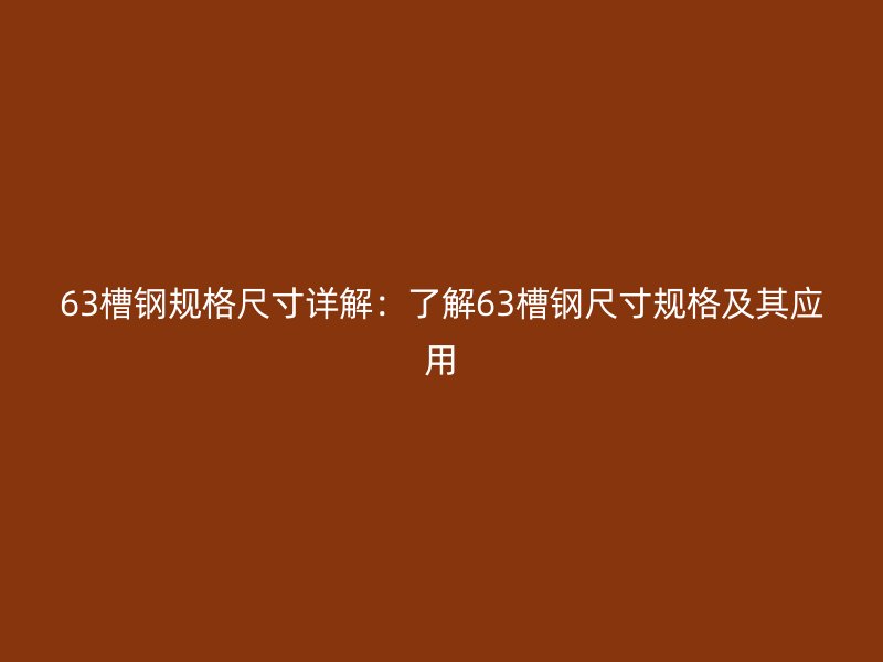 63槽鋼規(guī)格尺寸詳解：了解63槽鋼尺寸規(guī)格及其應(yīng)用