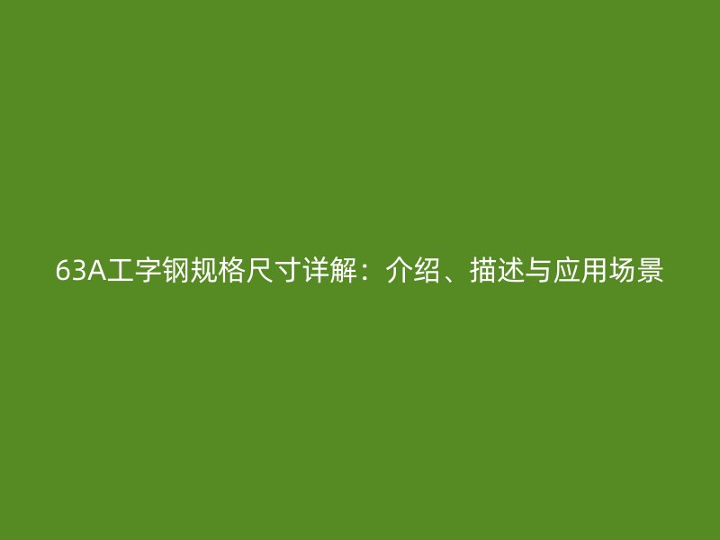 63A工字鋼規(guī)格尺寸詳解：介紹、描述與應(yīng)用場景