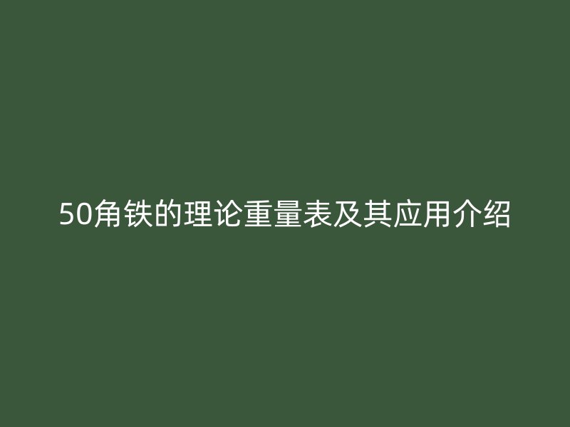 50角鐵的理論重量表及其應(yīng)用介紹
