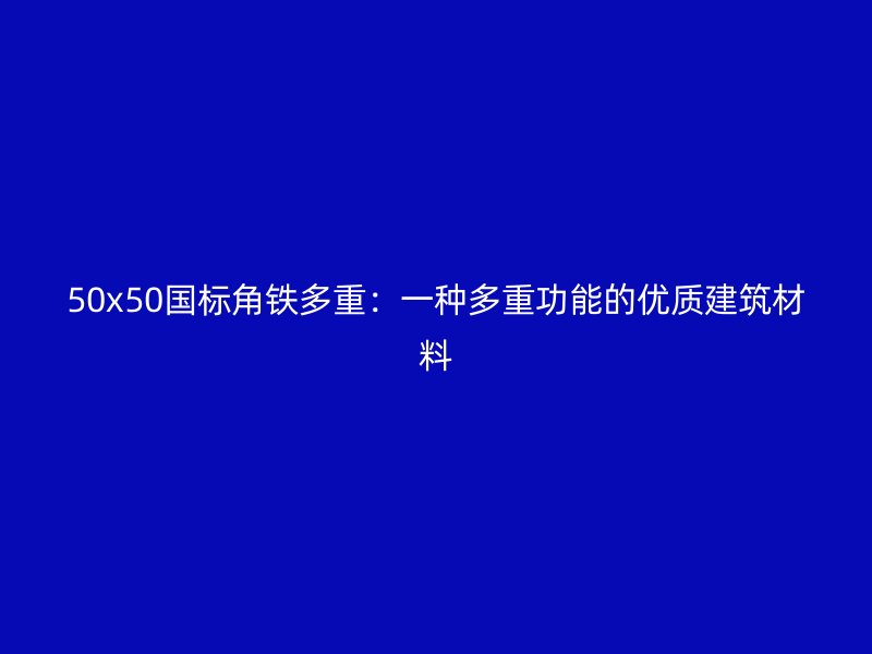 50x50國標(biāo)角鐵多重：一種多重功能的優(yōu)質(zhì)建筑材料