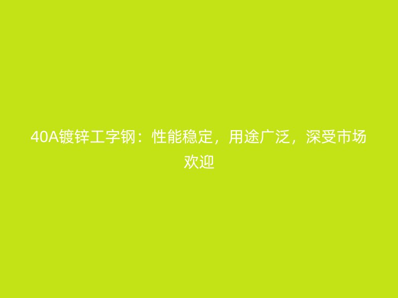 40A鍍鋅工字鋼：性能穩(wěn)定，用途廣泛，深受市場(chǎng)歡迎