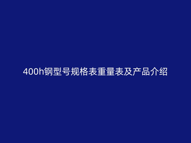 400h鋼型號規(guī)格表重量表及產(chǎn)品介紹