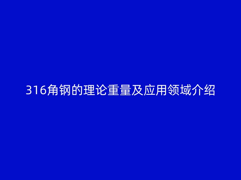 316角鋼的理論重量及應用領(lǐng)域介紹