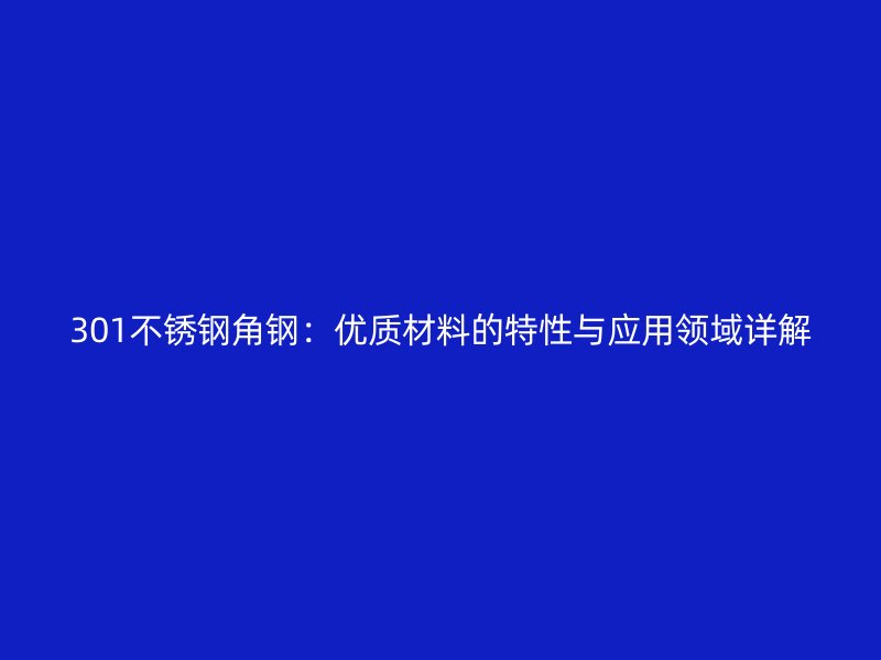 301不銹鋼角鋼：優(yōu)質材料的特性與應用領域詳解