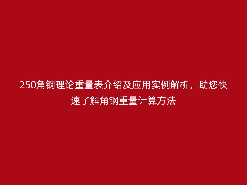 250角鋼理論重量表介紹及應(yīng)用實例解析，助您快速了解角鋼重量計算方法