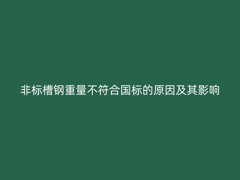 非標槽鋼重量不符合國標的原因及其影響