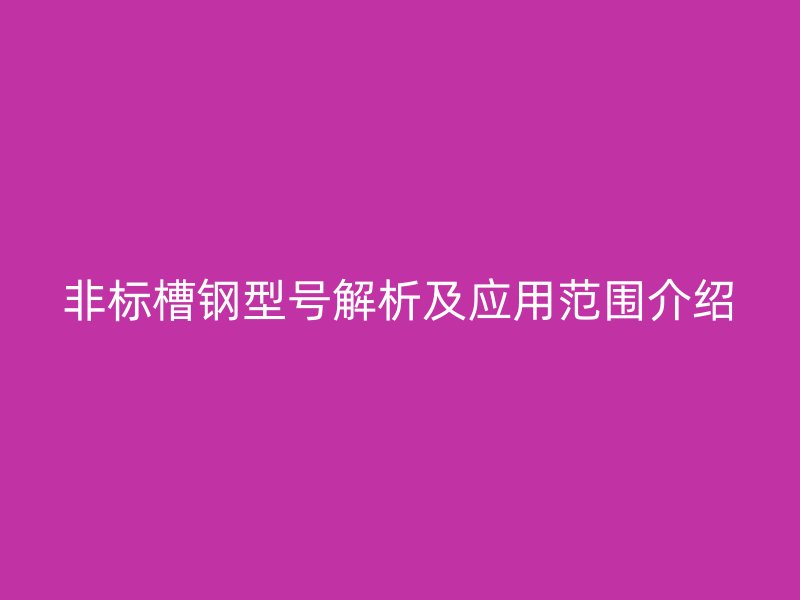 非標(biāo)槽鋼型號(hào)解析及應(yīng)用范圍介紹