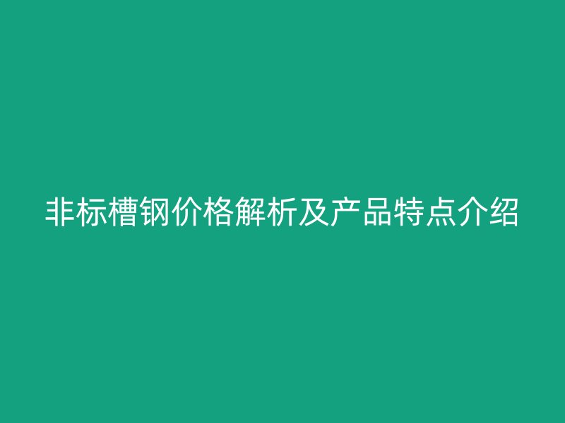 非標(biāo)槽鋼價格解析及產(chǎn)品特點(diǎn)介紹