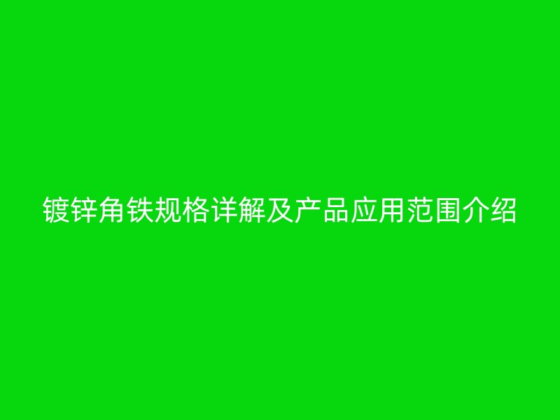 鍍鋅角鐵規(guī)格詳解及產(chǎn)品應(yīng)用范圍介紹