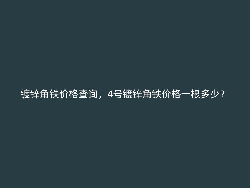 鍍鋅角鐵價(jià)格查詢(xún)，4號(hào)鍍鋅角鐵價(jià)格一根多少？