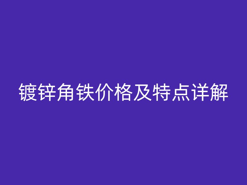 鍍鋅角鐵價格及特點詳解