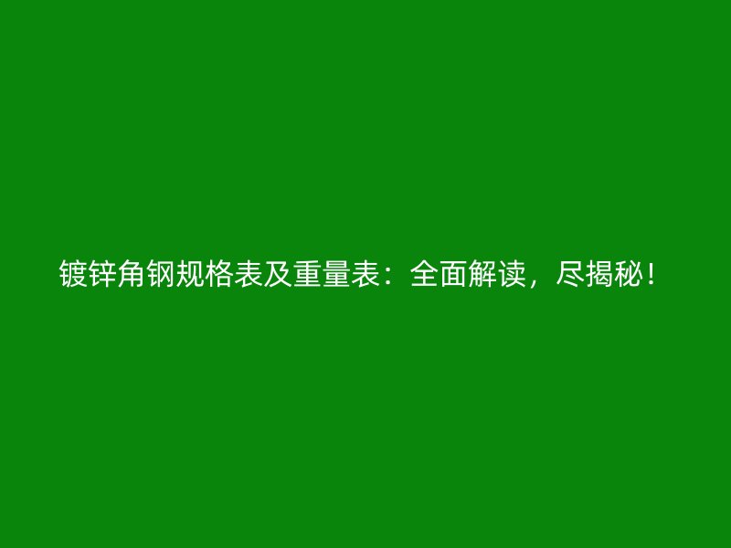 鍍鋅角鋼規(guī)格表及重量表：全面解讀，盡揭秘！