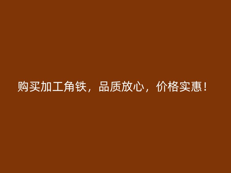 購買加工角鐵，品質(zhì)放心，價格實惠！