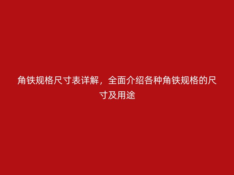 角鐵規(guī)格尺寸表詳解，全面介紹各種角鐵規(guī)格的尺寸及用途