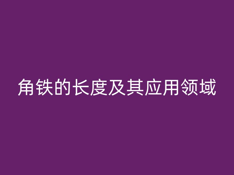 角鐵的長度及其應(yīng)用領(lǐng)域