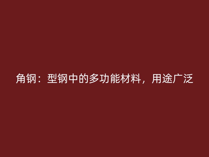 角鋼：型鋼中的多功能材料，用途廣泛