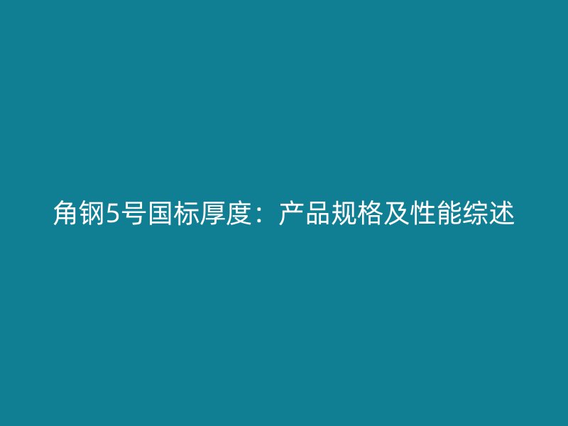 角鋼5號(hào)國(guó)標(biāo)厚度：產(chǎn)品規(guī)格及性能綜述