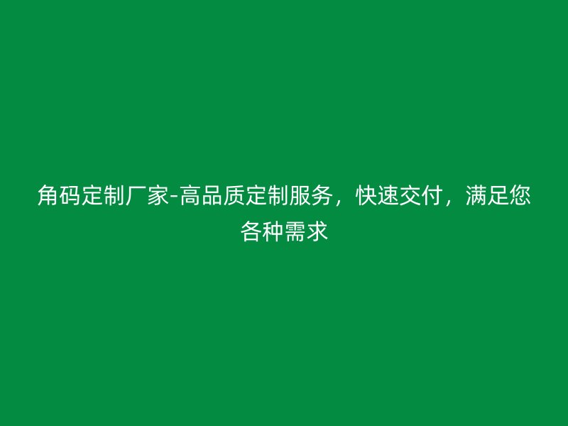 角碼定制廠家-高品質(zhì)定制服務(wù)，快速交付，滿足您各種需求