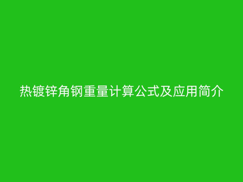 熱鍍鋅角鋼重量計(jì)算公式及應(yīng)用簡(jiǎn)介