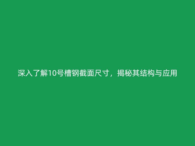 深入了解10號(hào)槽鋼截面尺寸，揭秘其結(jié)構(gòu)與應(yīng)用
