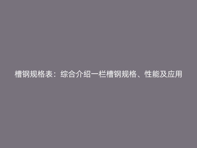 槽鋼規(guī)格表：綜合介紹一欄槽鋼規(guī)格、性能及應(yīng)用