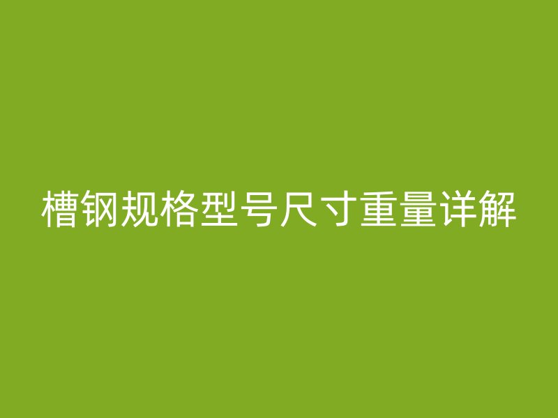 槽鋼規(guī)格型號尺寸重量詳解