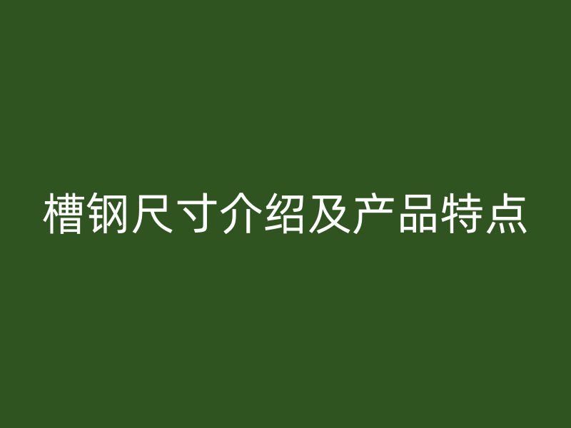 槽鋼尺寸介紹及產品特點