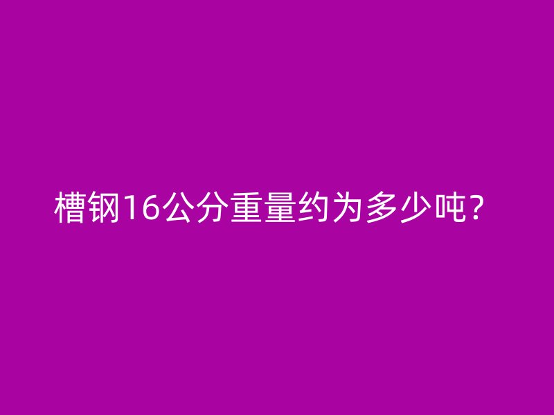 槽鋼16公分重量約為多少噸？