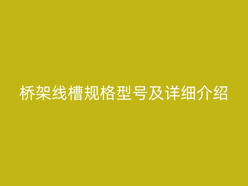 橋架線槽規(guī)格型號及詳細介紹