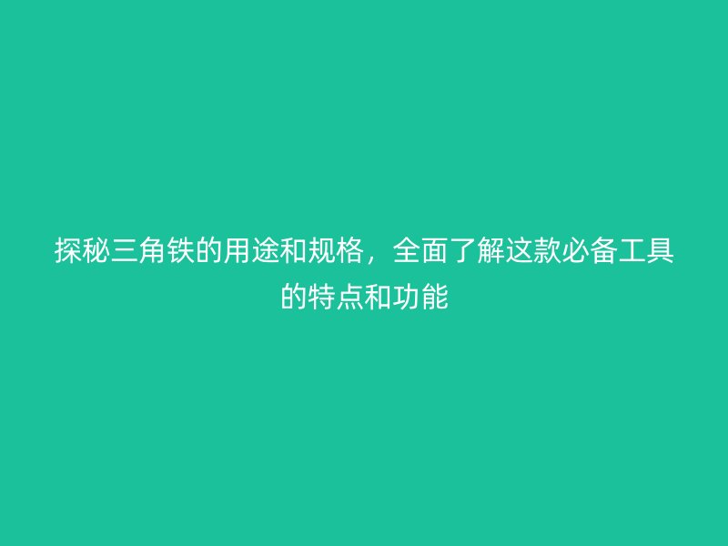 探秘三角鐵的用途和規(guī)格，全面了解這款必備工具的特點(diǎn)和功能