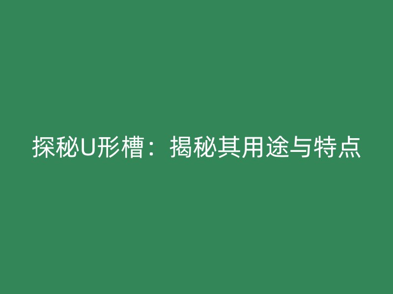 探秘U形槽：揭秘其用途與特點(diǎn)
