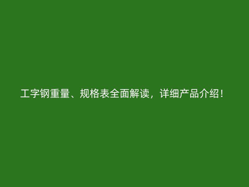 工字鋼重量、規(guī)格表全面解讀，詳細(xì)產(chǎn)品介紹！