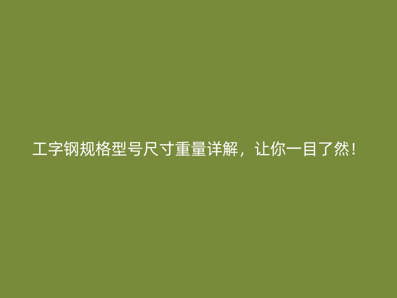 工字鋼規(guī)格型號尺寸重量詳解，讓你一目了然！