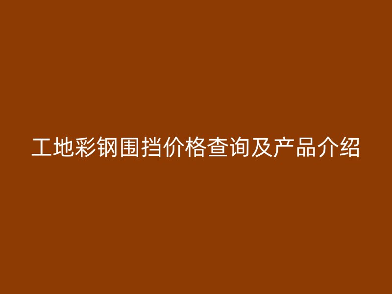 工地彩鋼圍擋價格查詢及產(chǎn)品介紹