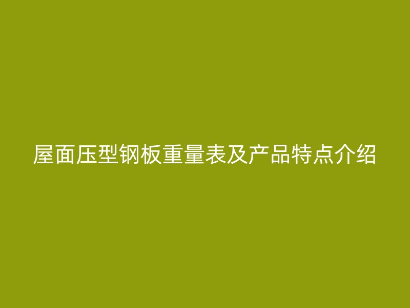 屋面壓型鋼板重量表及產(chǎn)品特點(diǎn)介紹