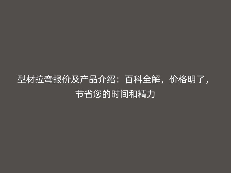 型材拉彎報價及產(chǎn)品介紹：百科全解，價格明了，節(jié)省您的時間和精力