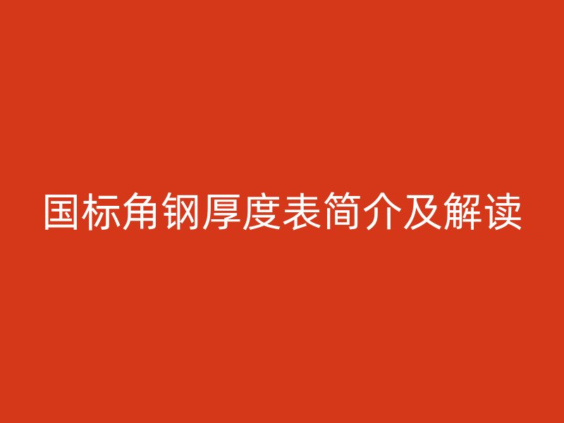國(guó)標(biāo)角鋼厚度表簡(jiǎn)介及解讀