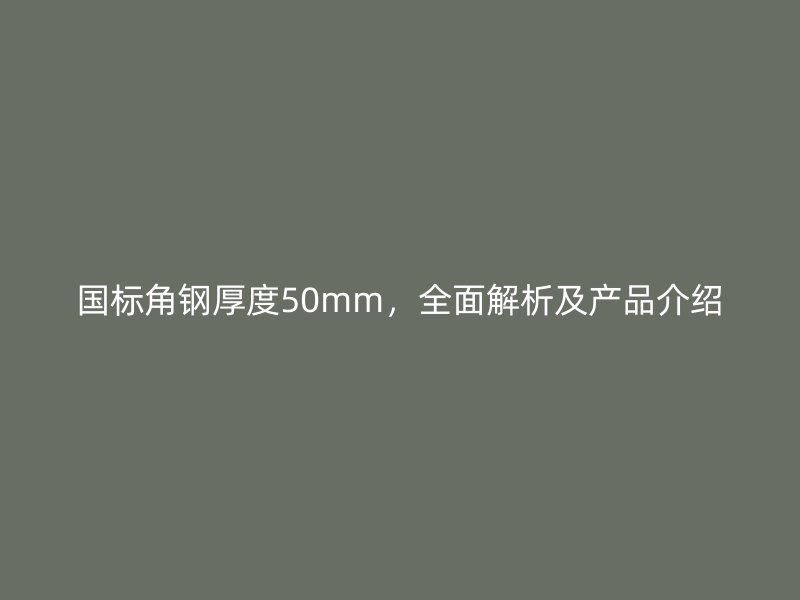國標角鋼厚度50mm，全面解析及產(chǎn)品介紹