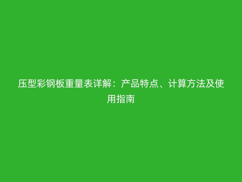 壓型彩鋼板重量表詳解：產(chǎn)品特點(diǎn)、計(jì)算方法及使用指南