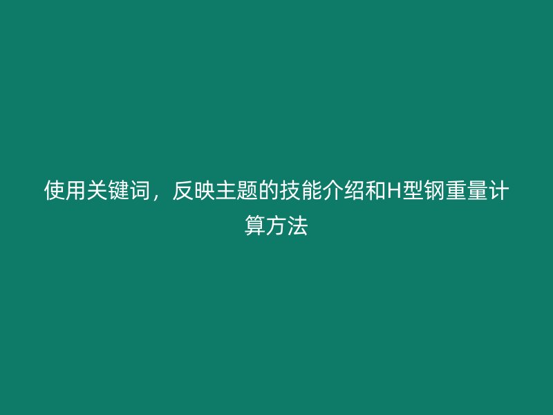 使用關(guān)鍵詞，反映主題的技能介紹和H型鋼重量計(jì)算方法