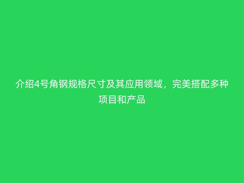 介紹4號角鋼規(guī)格尺寸及其應用領(lǐng)域，完美搭配多種項目和產(chǎn)品