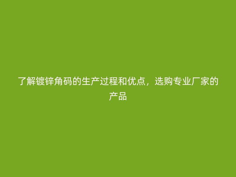 了解鍍鋅角碼的生產(chǎn)過程和優(yōu)點，選購專業(yè)廠家的產(chǎn)品
